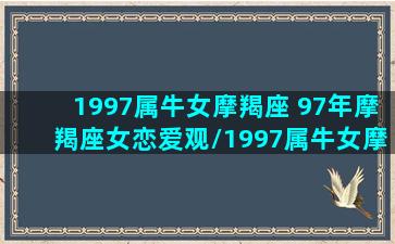 1997属牛女摩羯座 97年摩羯座女恋爱观/1997属牛女摩羯座 97年摩羯座女恋爱观-我的网站